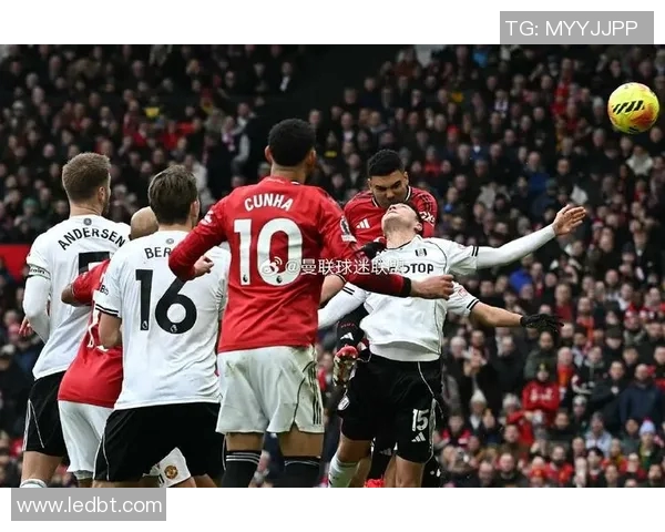 富勒姆主场迎战曼联精彩直播全程回顾与赛后分析